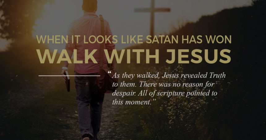 When It Looks Like Satan Has Won, Walk With Jesus…